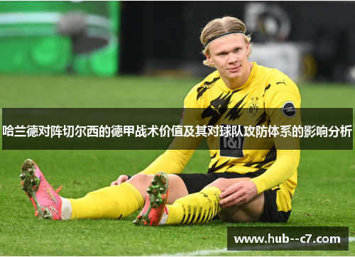 哈兰德对阵切尔西的德甲战术价值及其对球队攻防体系的影响分析