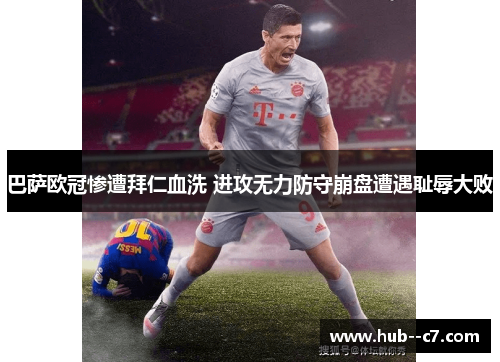 巴萨欧冠惨遭拜仁血洗 进攻无力防守崩盘遭遇耻辱大败