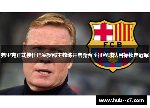 弗里克正式接任巴塞罗那主教练开启新赛季征程球队目标锁定冠军