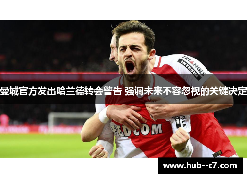 曼城官方发出哈兰德转会警告 强调未来不容忽视的关键决定 曼城官方发出哈兰德转会警告 强调未来不容忽视的关键决定