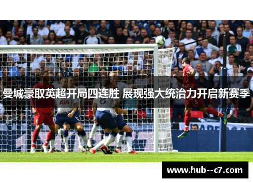 曼城豪取英超开局四连胜 展现强大统治力开启新赛季 曼城豪取英超开局四连胜 展现强大统治力开启新赛季