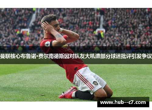 曼联核心布鲁诺·费尔南德斯因对队友大吼遭部分球迷批评引发争议