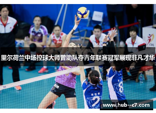 里尔荷兰中场控球大师曾助队夺青年联赛冠军展现非凡才华