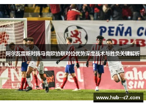 阿尔瓦雷斯对阵马竞欧协联对位优势深度战术与胜负关键解析
