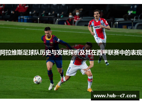 阿拉维斯足球队历史与发展探析及其在西甲联赛中的表现