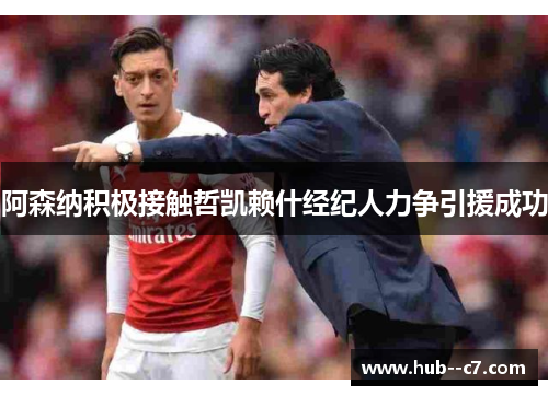 阿森纳积极接触哲凯赖什经纪人力争引援成功