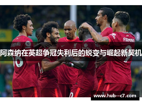 阿森纳在英超争冠失利后的蜕变与崛起新契机