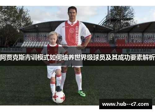 阿贾克斯青训模式如何培养世界级球员及其成功要素解析