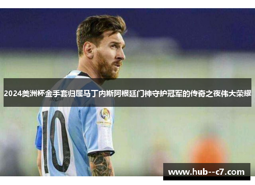 2024美洲杯金手套归属马丁内斯阿根廷门神守护冠军的传奇之夜伟大荣耀 2024美洲杯金手套归属马丁内斯阿根廷门神守护冠军的传奇之夜伟大荣耀
