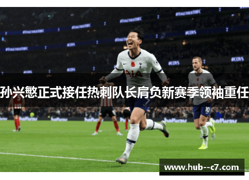 孙兴慜正式接任热刺队长肩负新赛季领袖重任 孙兴慜正式接任热刺队长肩负新赛季领袖重任